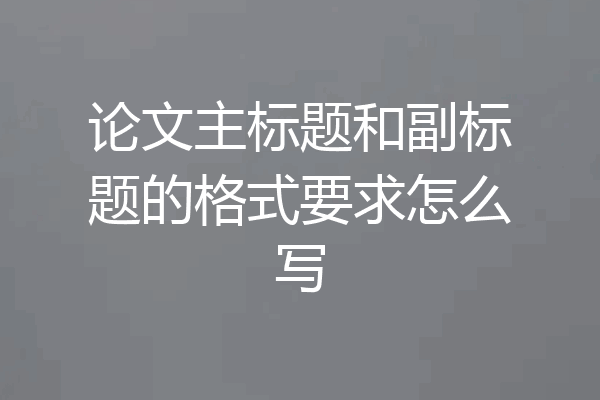 论文主标题和副标题的格式要求怎么写