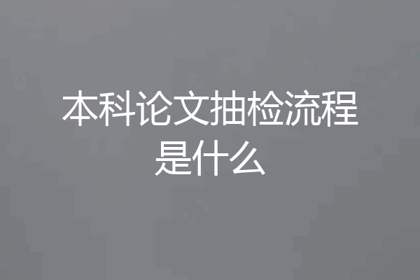 本科论文抽检流程是什么