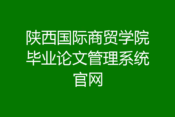 陕西国际商贸学院毕业论文管理系统官网