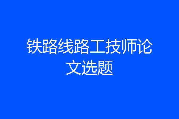 铁路线路工技师论文选题