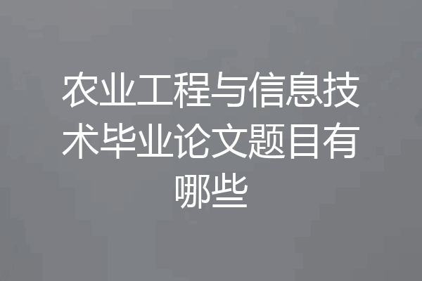 农业工程与信息技术毕业论文题目有哪些