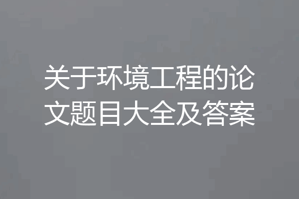 关于环境工程的论文题目大全及答案