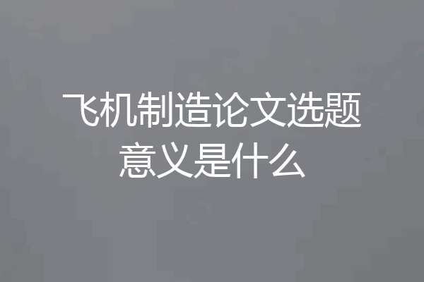飞机制造论文选题意义是什么