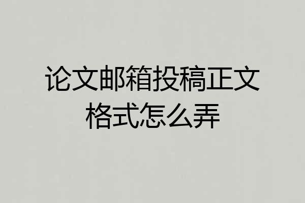 论文邮箱投稿正文格式怎么弄