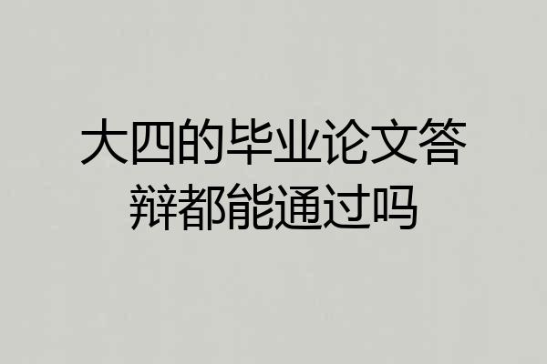 大四的毕业论文答辩都能通过吗