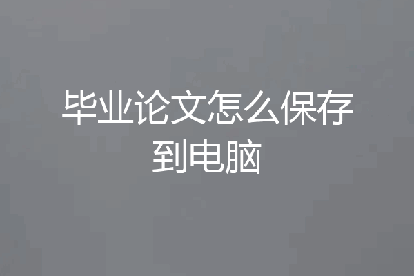 毕业论文怎么保存到电脑