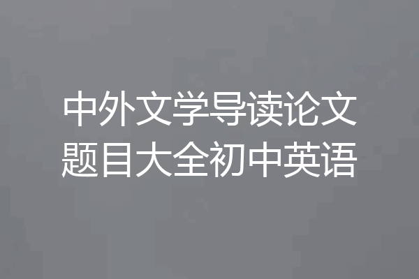 中外文学导读论文题目大全初中英语