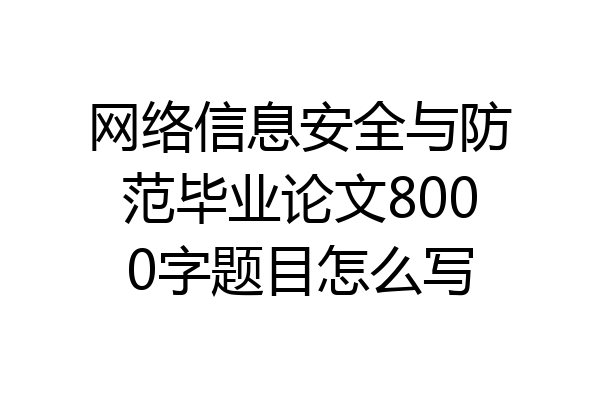 网络信息安全与防范毕业论文8000字题目怎么写