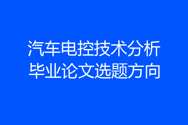 汽车电控技术分析毕业论文选题方向