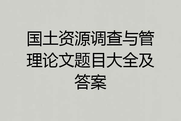 国土资源调查与管理论文题目大全及答案