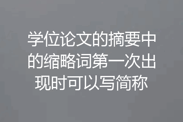 学位论文的摘要中的缩略词第一次出现时可以写简称