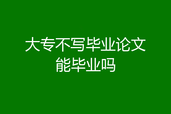 大专不写毕业论文能毕业吗