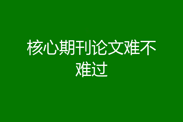 核心期刊论文难不难过