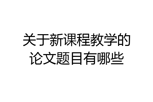 关于新课程教学的论文题目有哪些