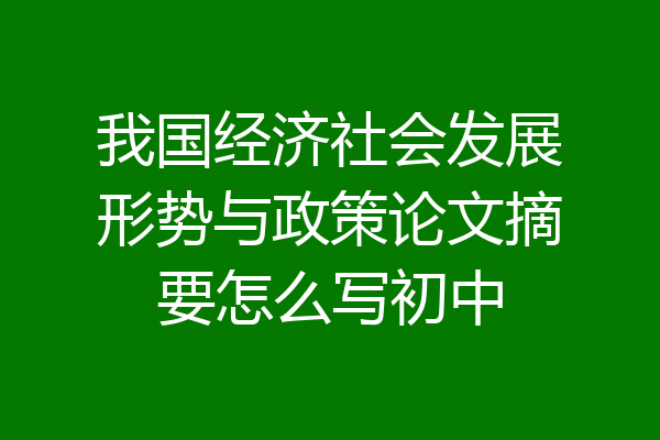 我国经济社会发展形势与政策论文摘要怎么写初中