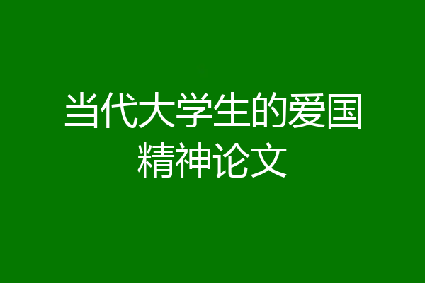 当代大学生的爱国精神论文