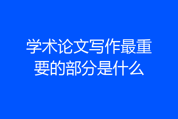 学术论文写作最重要的部分是什么