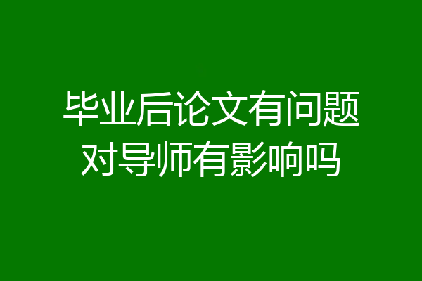 毕业后论文有问题对导师有影响吗