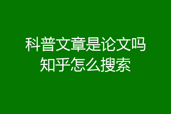 科普文章是论文吗知乎怎么搜索