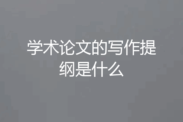 学术论文的写作提纲是什么