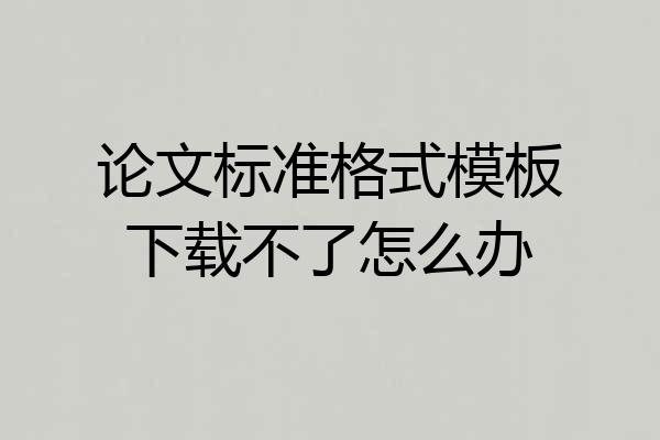 论文标准格式模板下载不了怎么办