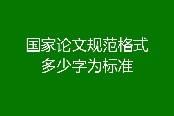 国家论文规范格式多少字为标准
