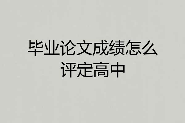 毕业论文成绩怎么评定高中
