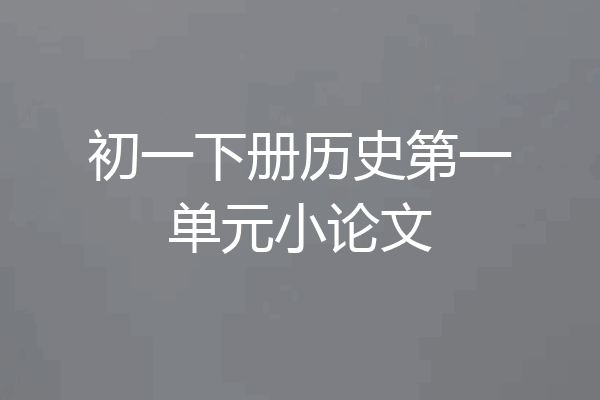 初一下册历史第一单元小论文