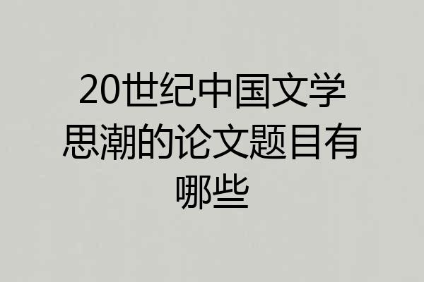 20世纪中国文学思潮的论文题目有哪些