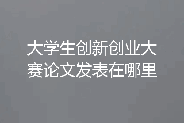 大学生创新创业大赛论文发表在哪里