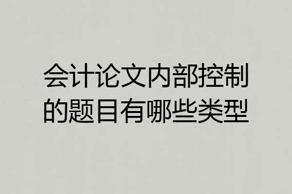 会计论文内部控制的题目有哪些类型