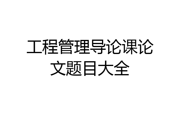工程管理导论课论文题目大全