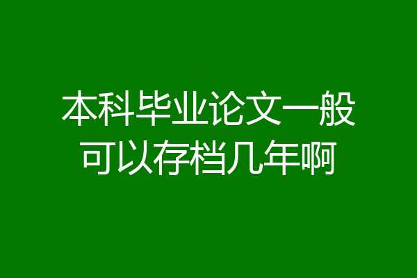 本科毕业论文一般可以存档几年啊