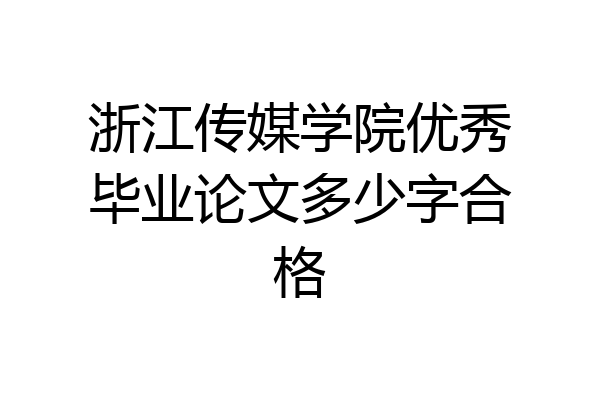 浙江传媒学院优秀毕业论文多少字合格