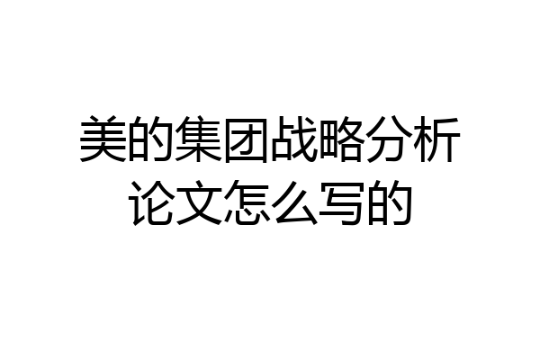 美的集团战略分析论文怎么写的