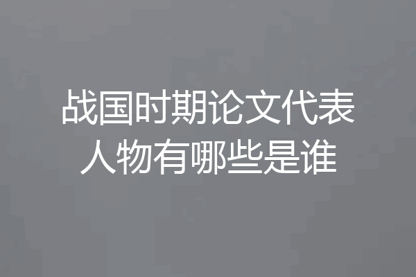 战国时期论文代表人物有哪些是谁