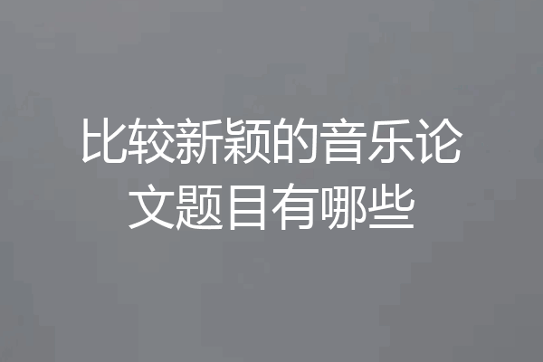 比较新颖的音乐论文题目有哪些