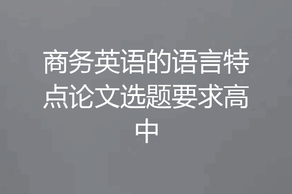 商务英语的语言特点论文选题要求高中