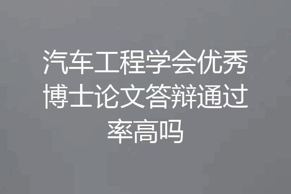 汽车工程学会优秀博士论文答辩通过率高吗