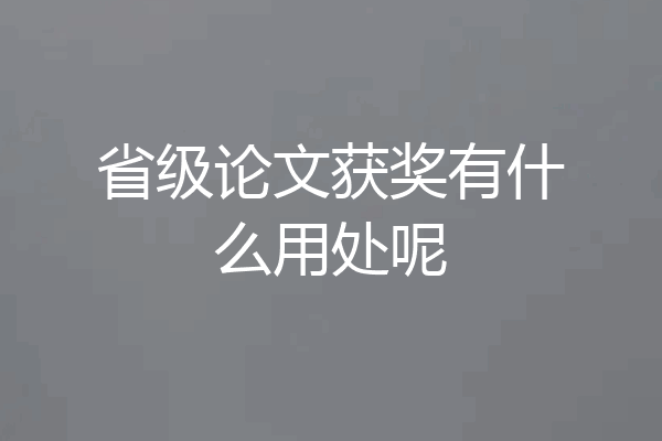 省级论文获奖有什么用处呢