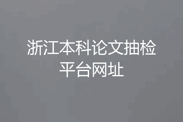 浙江本科论文抽检平台网址