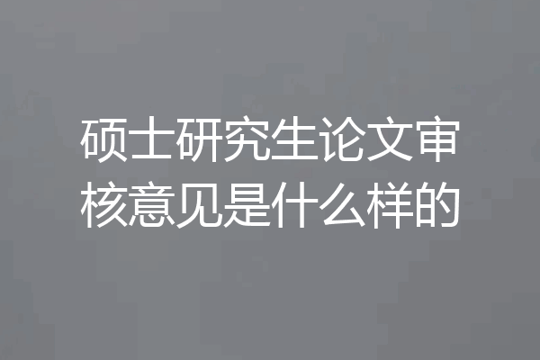 硕士研究生论文审核意见是什么样的