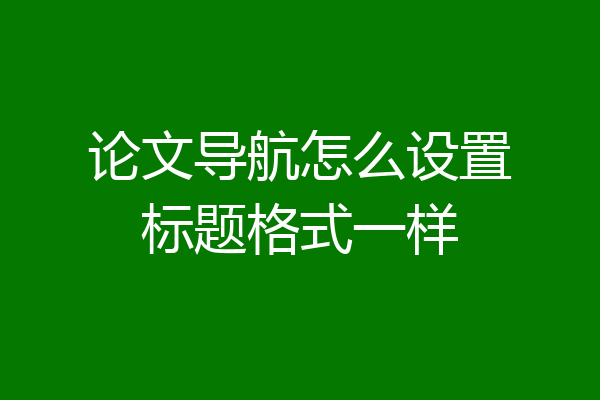 论文导航怎么设置标题格式一样