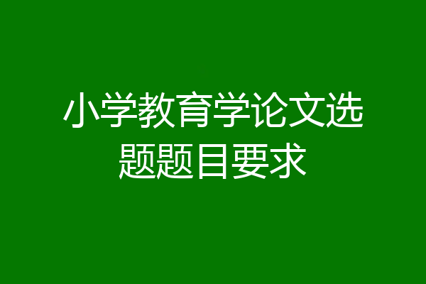 小学教育学论文选题题目要求