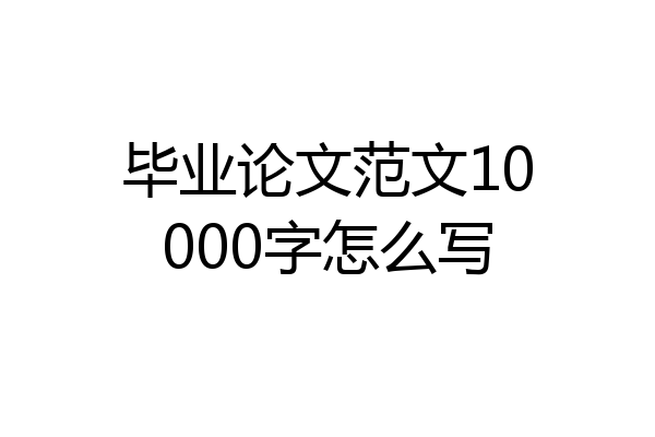 毕业论文范文10000字怎么写