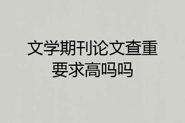 文学期刊论文查重要求高吗吗