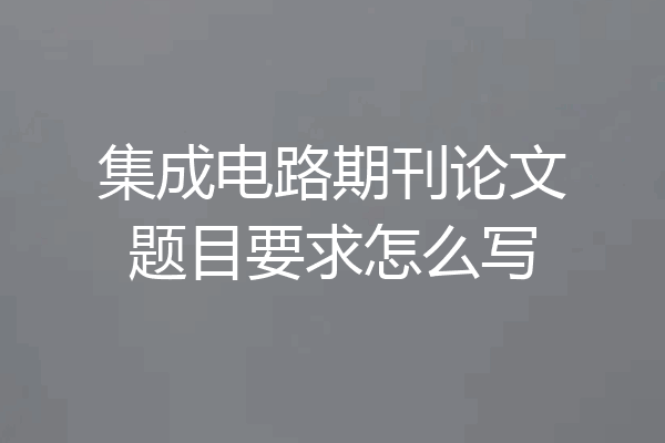 集成电路期刊论文题目要求怎么写