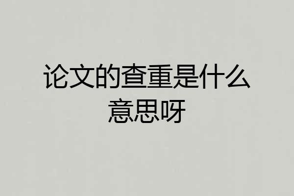 论文的查重是什么意思呀