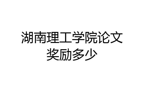 湖南理工学院论文奖励多少
