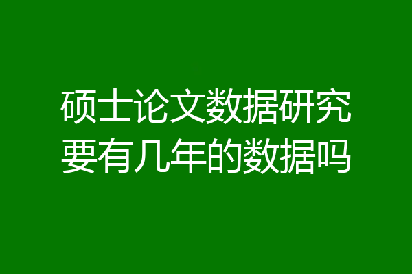 硕士论文数据研究要有几年的数据吗